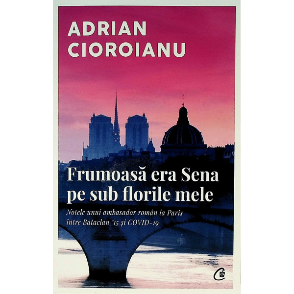 Frumoasa era Sena pe sub florile mele. Notele unui ambasador roman la paris intre Bataclan 15 si Covid-19