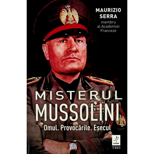 Misterul Mussolini. Omul. Provocarile. Esecul