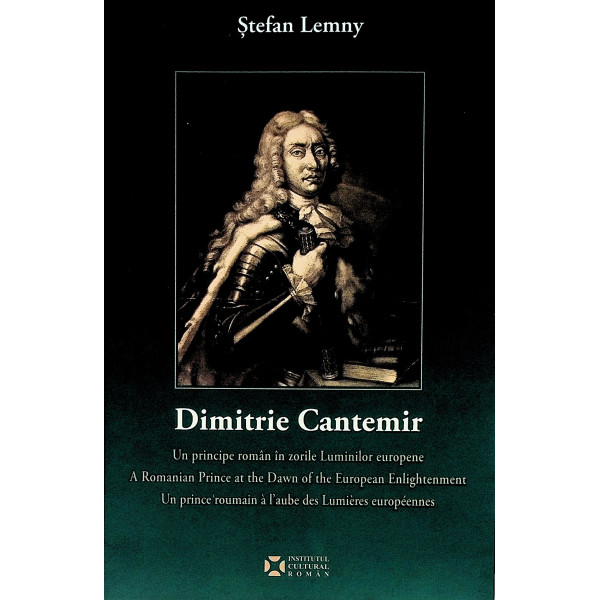 Dimitrie Cantemir - Un Principe roman in zorile Luminilor europene. Editie trilingva