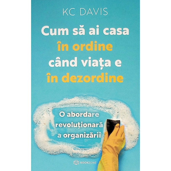 Cum sa ai casa in ordine cand viata e in dezordine. O abordare revolutionara a organizarii