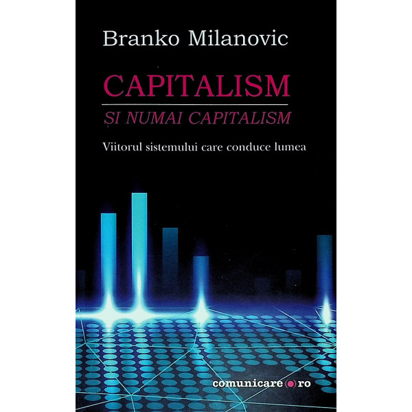 Capitalism - Si numai capitalism. Viitorul sistemului care conduce lumea