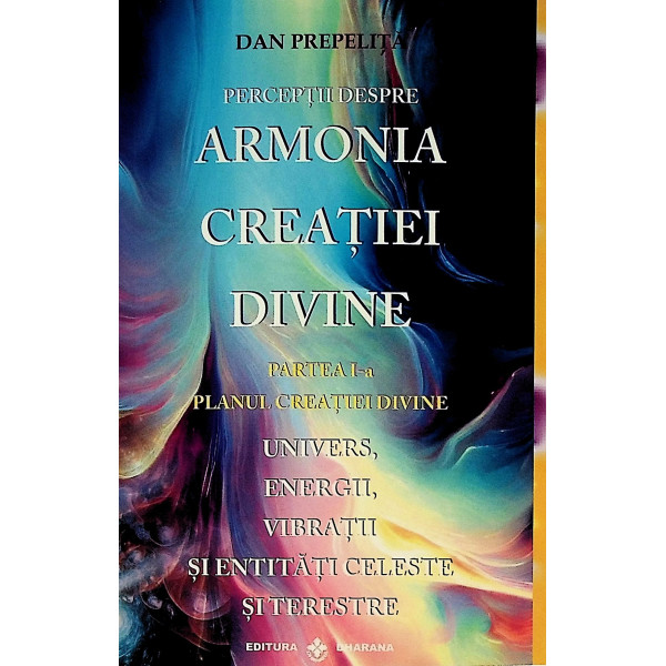Perceptiile despre armonia creatiei divine, partea I - Univers, energii, vibratii si entitati celeste si terestre