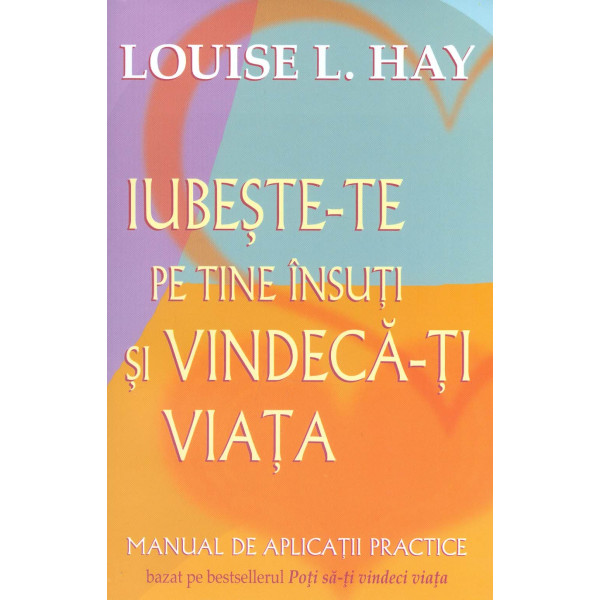 Iubeste-te pe tine insuti si vindeca-ti viata. Manual de aplicati practice