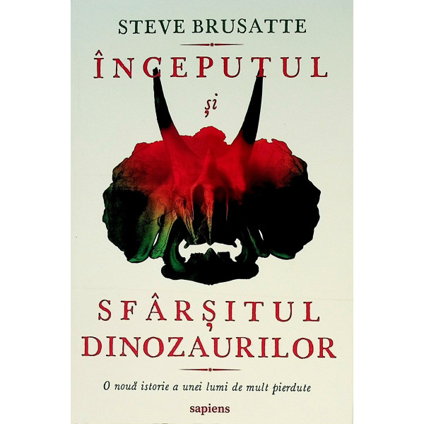 Inceputul si sfarsitul dinozaurilor. O noua istorie a unei lumi de mult pierdute