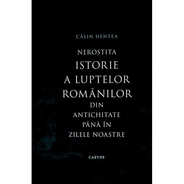 Nerostita istorie a luptelor romanilor din antichitate pana in zilele noastre