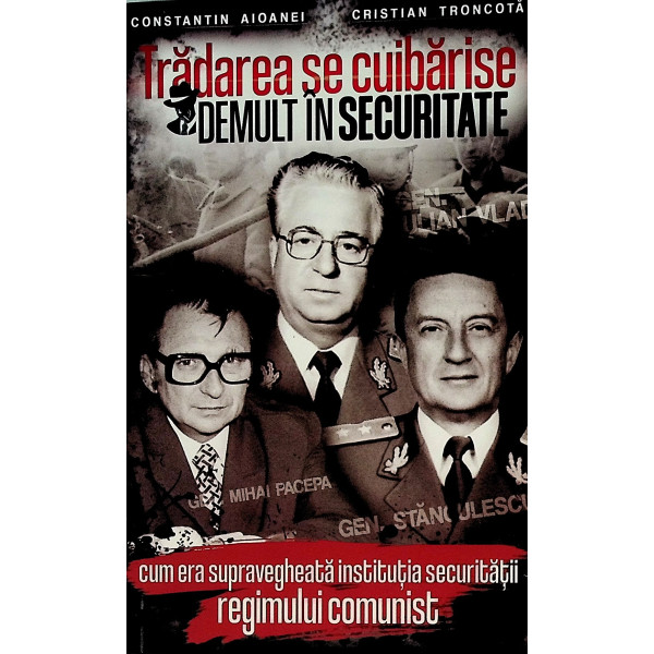 Tradarea se cuibarise demult in securitate. Cum era supravegheata institutia securitatii regimului comunist