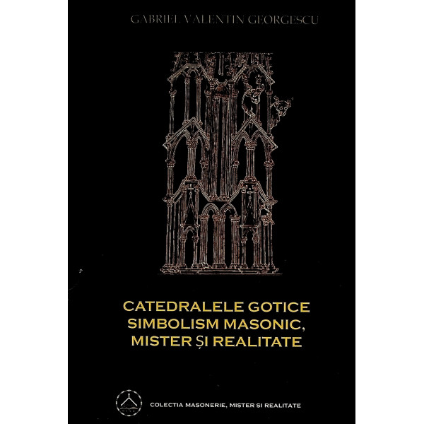 Catredalele gotice. Simbolism masonic, mister si realitate