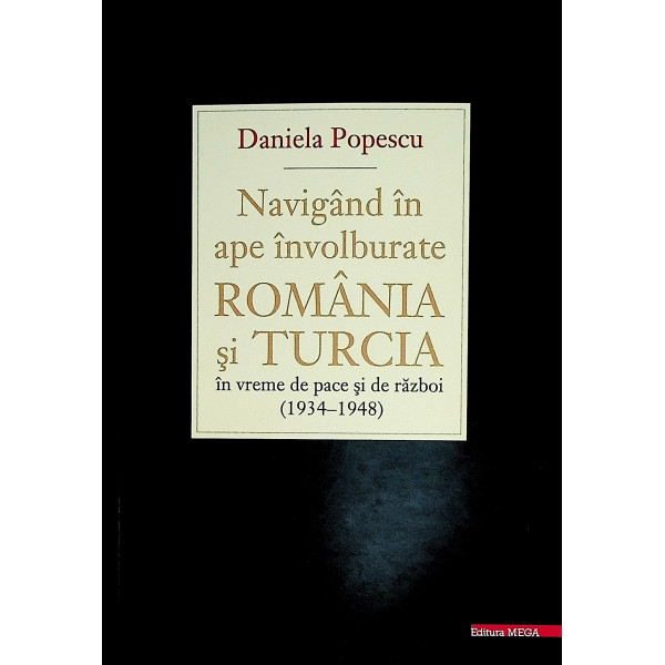 Navigand in ape involburate. Romania si Turcia in vreme de pace si de razboi (1934-1948)