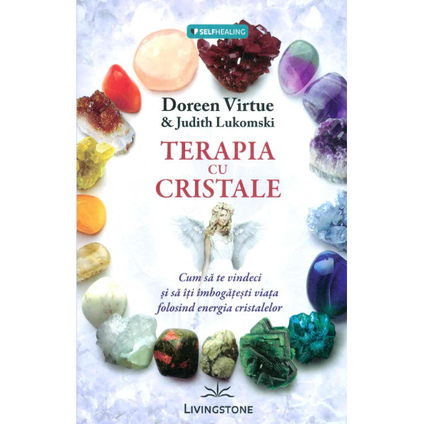 Terapia cu cristale: cum sa te vindeci si sa-ti imbogatesti viata folosind energia cristalelor