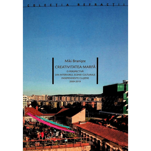 Creativitatea-Marfa. O perspectiva din interiorul scenei culturale independente clujene, 2009-2019