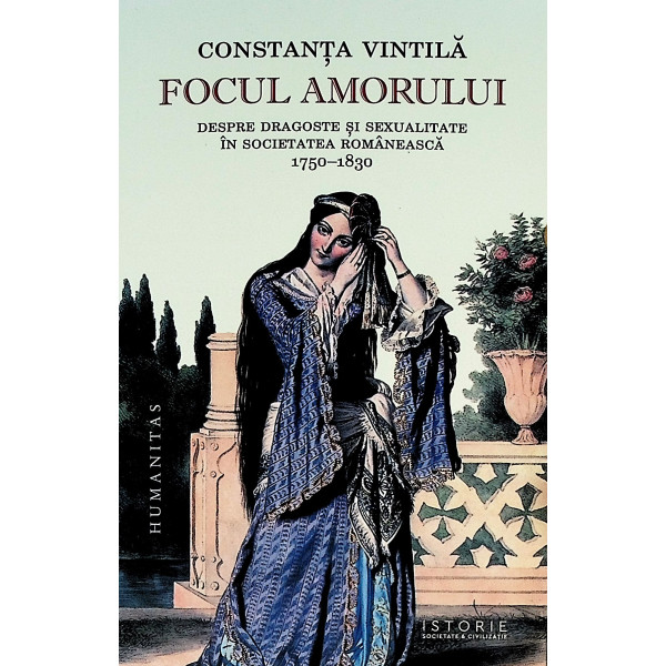 Focul amorului. Despre dragoste si sexualitate in societatea romaneasca 1750-1830