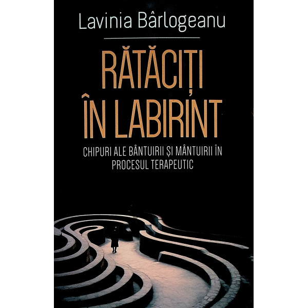 Rataciti in labirint. Chipuri ale bantuirii si mantuirii in procesul terapeutic
