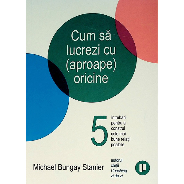 Cum sa lucrezi cu (aproape) oricine. 5 intrrebari pentru a construi cele mai bune relatii posibile