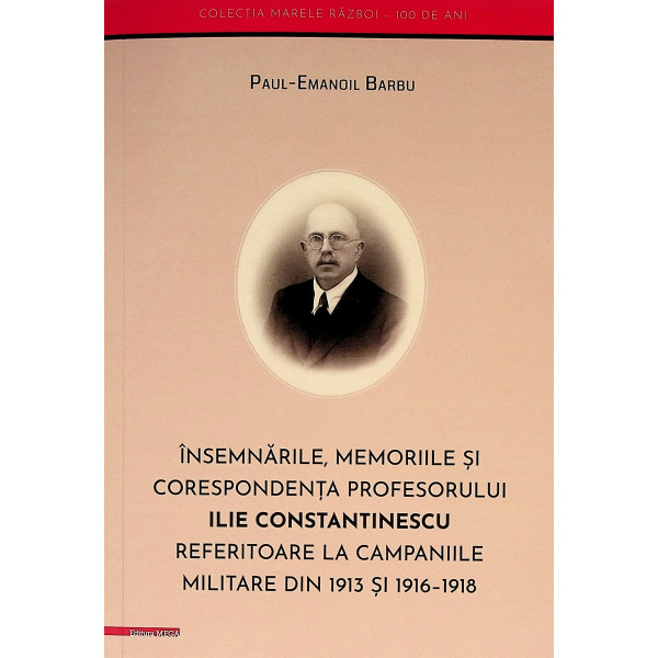 Insemnarile, memoriile si corespondenta profesorului Ilie Constantinescu referitoare la campaniile militare din 1913 si 1916-191