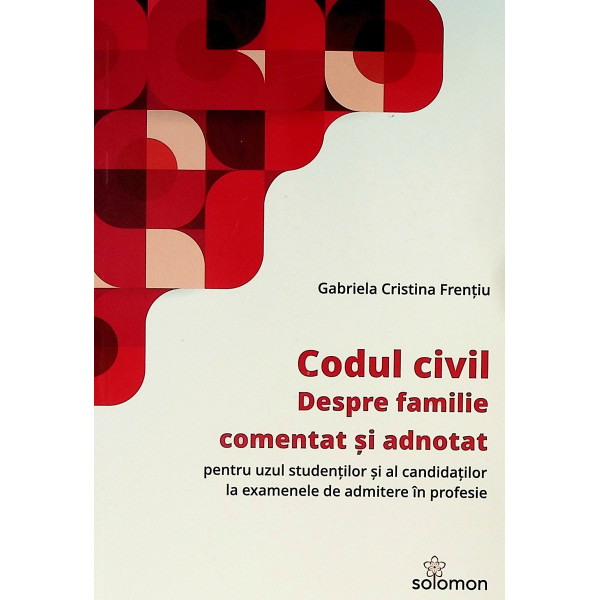 Codul civil. Despre familie. Comentat si adnotat pentru uzul studentilor si al candidatilor la examenele de admitere in profesie