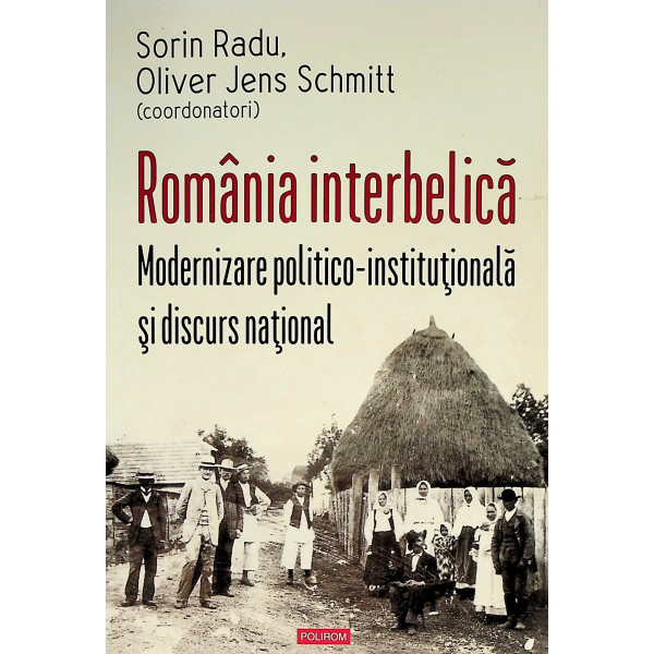 Romania interbelica. Modernizare politico-institutionala si discurs national