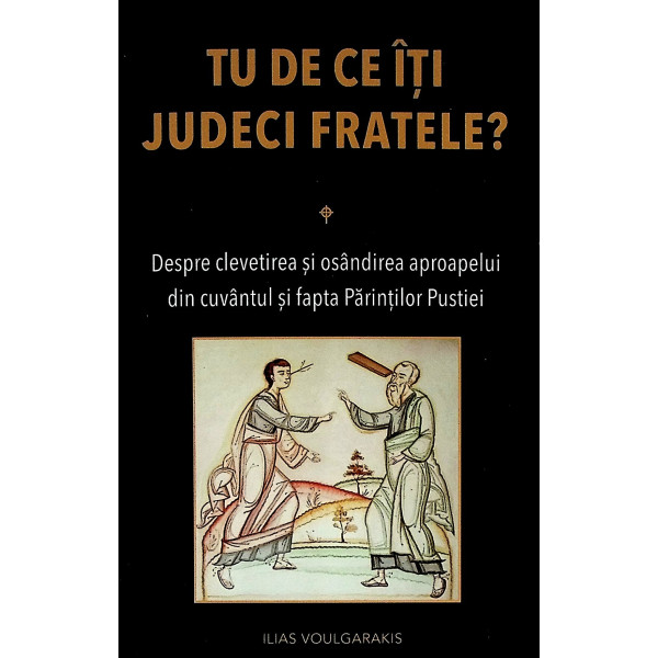 Tu de ce iti judeci fratele? Despre clevetirea so osandirea aproapelui din cuvantul si fapta Parintilor Pustiei