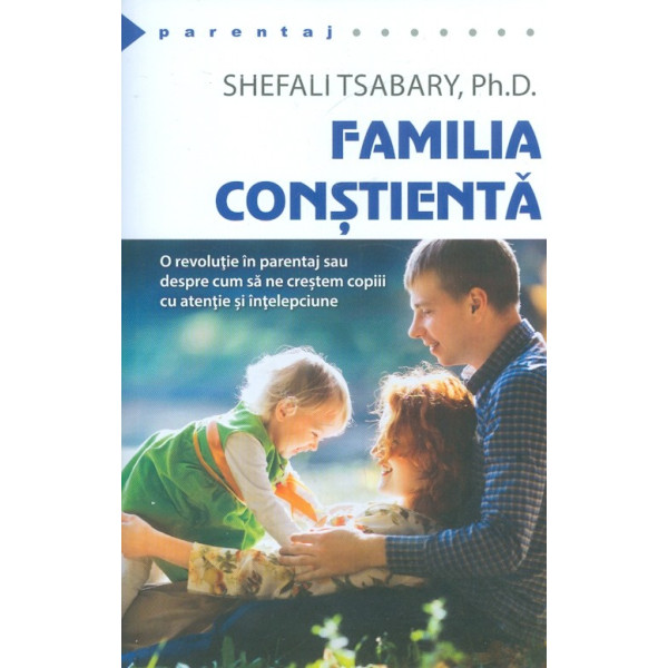 Familia constienta. O revolutie in parentaj sau despre cum sa ne crestem copiii cu atentie si intelepciune