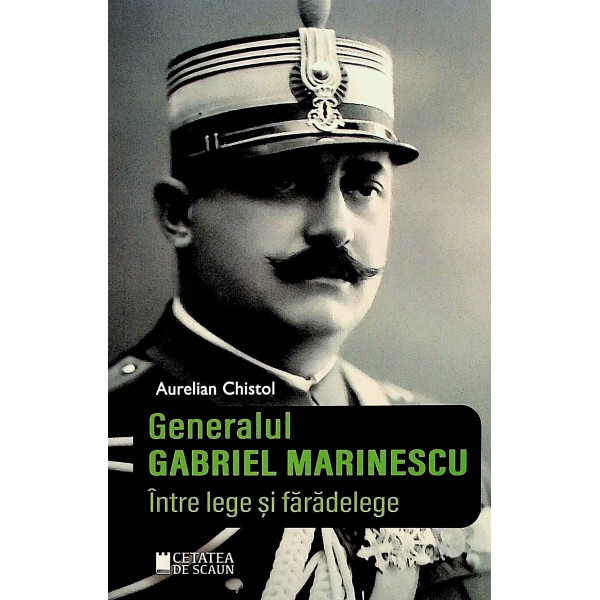 Generalul Gabriel Marinescu. Intre lege si faradelege