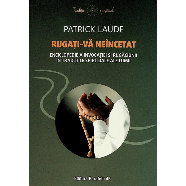 Rugati-va neincetat. Enciclopedie a invocatiei si rugaciunii in traditiile spirituale ale lumii