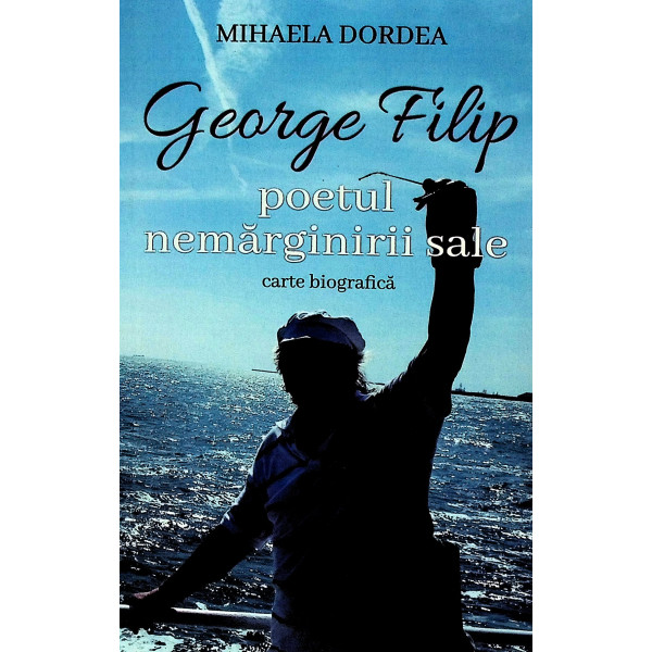 George Filip - Poetul nemarginirii sale. Carte biografica