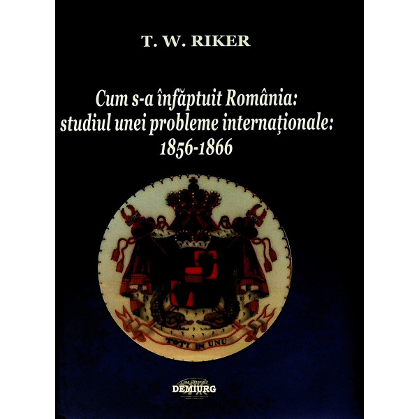 Cum s-a infaptuit Romania: studiul unei probleme internationale: 1856-1866