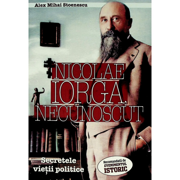 Nicolae Iorga, necunoscut. Secretele vietii politice