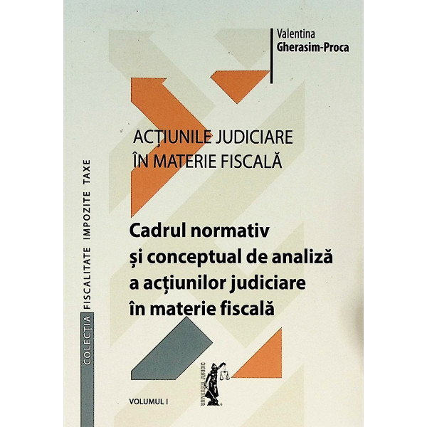 Actiunile judiciare in materie fiscala, vol. I - Cadrul normativ si conceptul de analiza a actiunilor judiciare in materie fisca