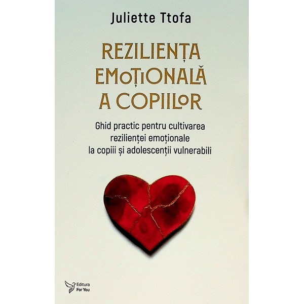 Rezilienta emotiilor a copiilor. Ghid practic pentru cultivarea rezilientei emotionale la copiii si adolescentii vulnerabili