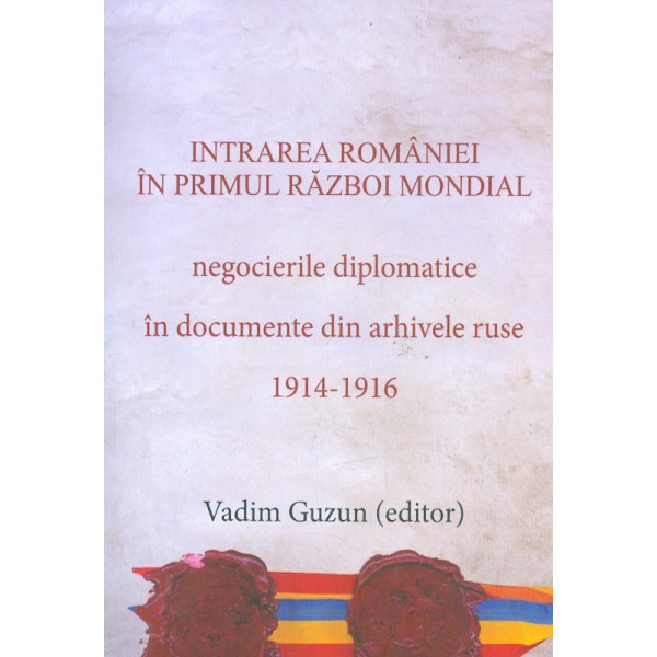 Intrarea Romaniei in Primul Razboi Mondial. Negocierile diplomatice in documente din arhivele ruse, 1914-1916