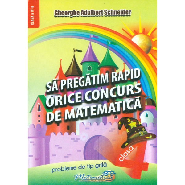 Sa pregatim rapid orice concurs de matematica, clasa a IV-a. Probleme de tip grila