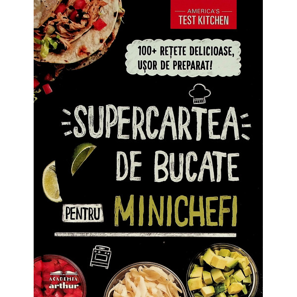 Supercartea de bucate minichefi. 100 + retete delicioase, usor de preparat