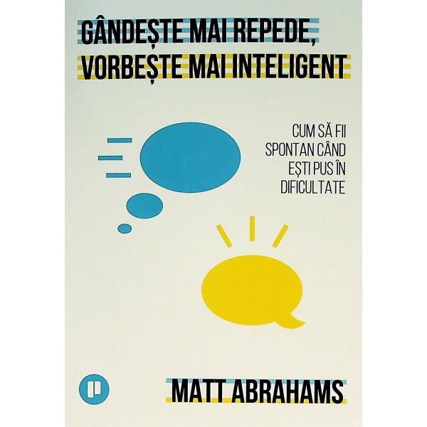 Gandeste mai repede, vorbeste mai inteligent. Cum sa fii spontan cand esti pus in dificultate