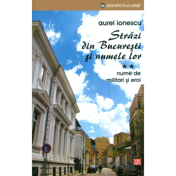 Strazi din Bucuresti si numele lor, vol. II - Nume de militari si eroi