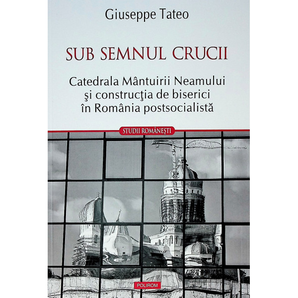 Sub semnul crucii. Catedrala Mantuirii Neamului si constructia de biserici in Romania postsocialista