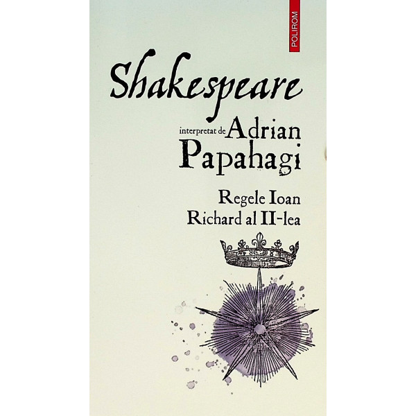 Shakespeare interpretat de Adrian Papahagi. Regele Ioan, Richard al II-lea