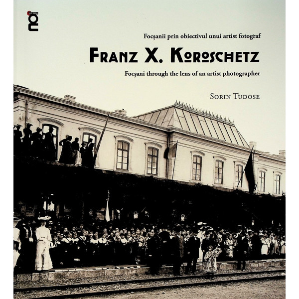 Focsanii prin obiectivul unui artist fotograf - Frantz X. Koroschetz. Editie bilingva