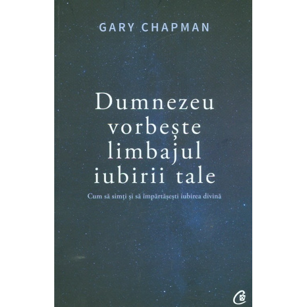 Dumnezeu vorbeste limbajul iubirii tale. Cum sa simti si sa impartasesti iubirea divina