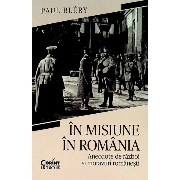 In misiune in Romania. Anecdote de razboi si moravuri romanesti