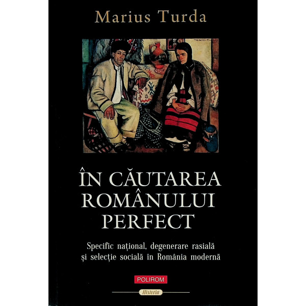 In cautarea romanului perfect. Specific national, degenerare rasiala si selectie sociala in Romania moderna