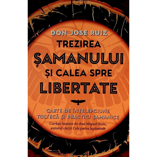 Trezirea samanului si calea spre spre libertate. Carte de intelepciune tolteca si practici samanice