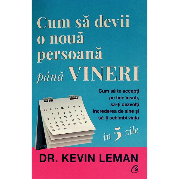 Cum sa devii o noua persoana pana vineri. Cum sa te accepti pe tine insuti, sa-ti dezvolti increderea de sine si sa-ti schimbi v