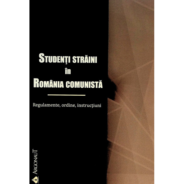 Studenti straini in Romania comunista. Regulamente, ordine, instructiuni