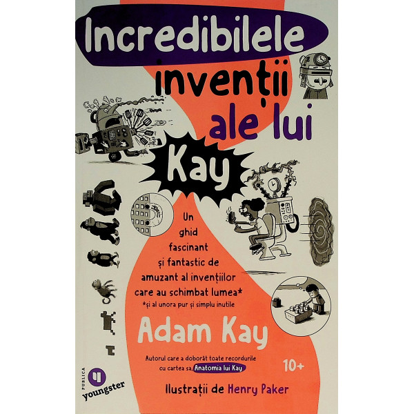 Incredibilele inventii ale lui Kay. Un ghid fascinant si fantastic de amuzant al inventiilor care au schimbat lumea