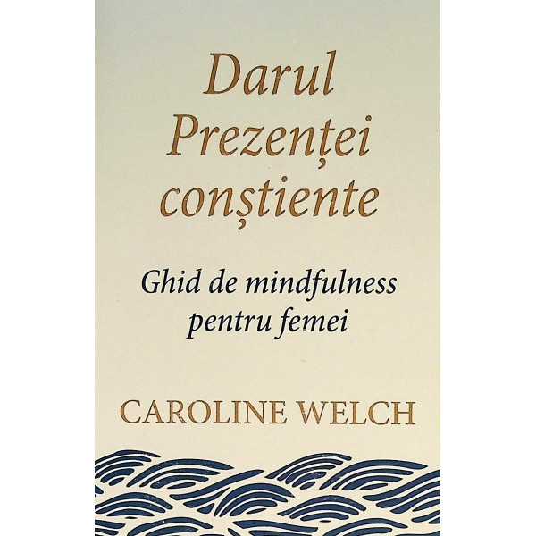 Darul prezentei constiente. Ghid de mindfulness pentru femei