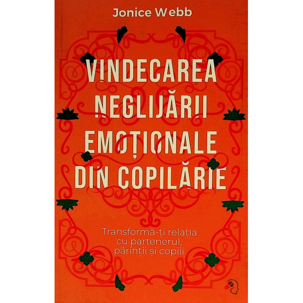 Vindecarea neglijarii emotionale din copilarie. Transforma-ti relatia cu partenerul, parintii si copiii