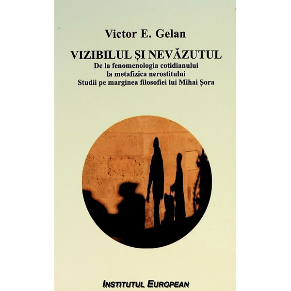 Vizibilul si nevazutul. De la fenomenologia cotidianului la metafizica nerostitului . Studii pe marginea filosofiei lui Mihai So