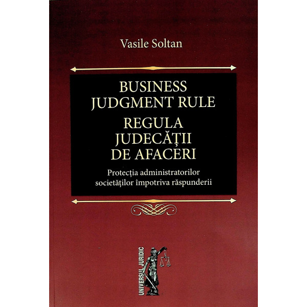 Regula judecatii de afaceri. Editie bilingva. Protectia administratorilor societatilor impotriva raspunderii
