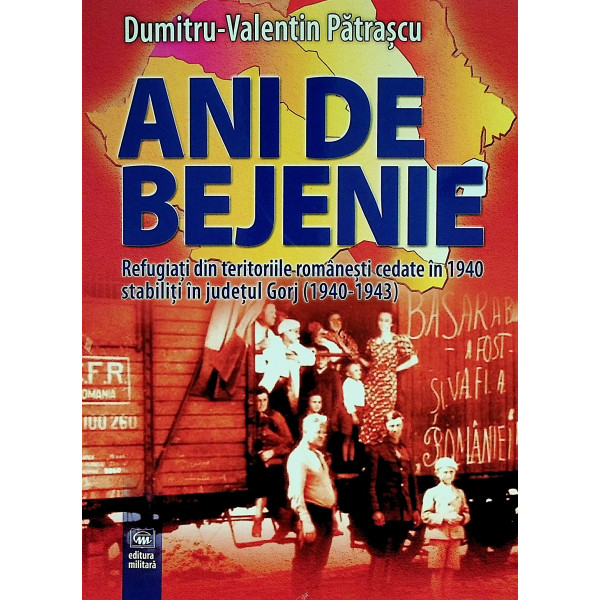 Ani de bejenie. Refugiati din teritoriile romanesti cedate in 1940 stabiliti in judetul Gorj (1940-1943)