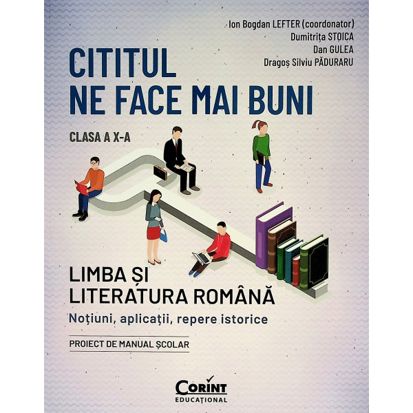 Cititul ne face mai buni - Limba si literatura romana, clasa a X-a. Notiuni, aplicatii, repere istorice. Proiect de manual scola